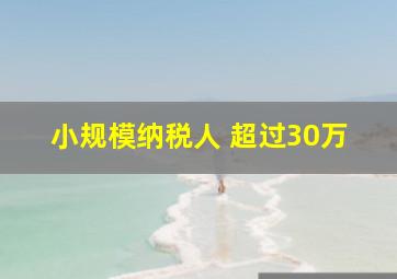 小规模纳税人 超过30万